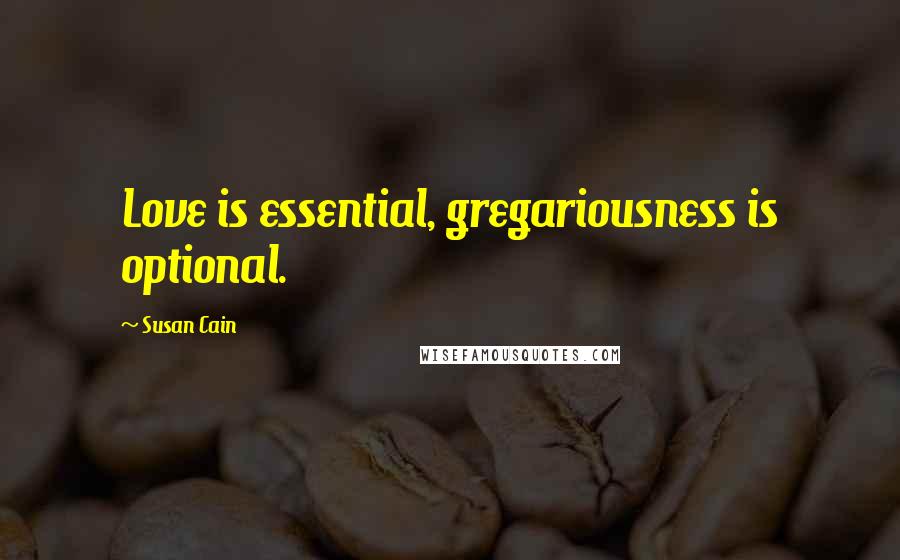 Susan Cain Quotes: Love is essential, gregariousness is optional.