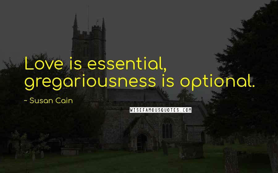 Susan Cain Quotes: Love is essential, gregariousness is optional.