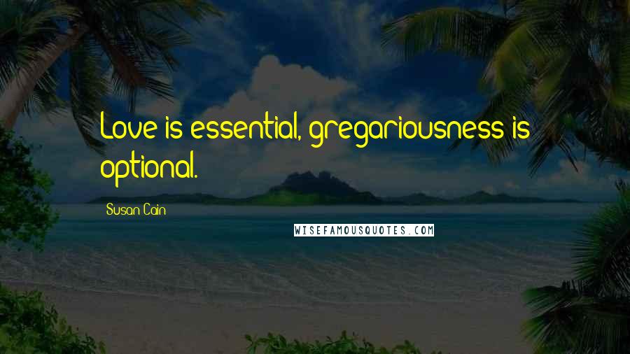 Susan Cain Quotes: Love is essential, gregariousness is optional.