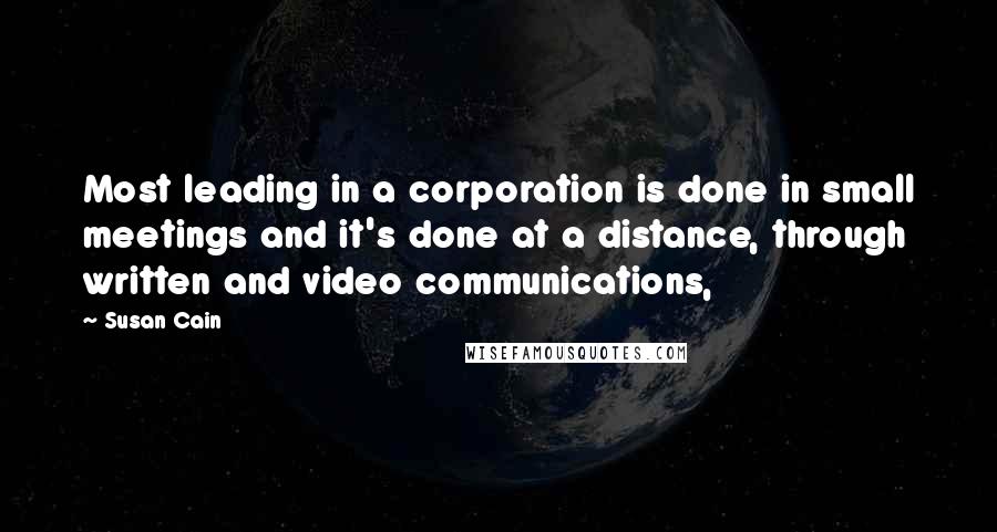 Susan Cain Quotes: Most leading in a corporation is done in small meetings and it's done at a distance, through written and video communications,