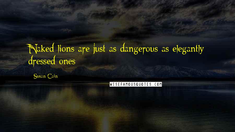 Susan Cain Quotes: Naked lions are just as dangerous as elegantly dressed ones