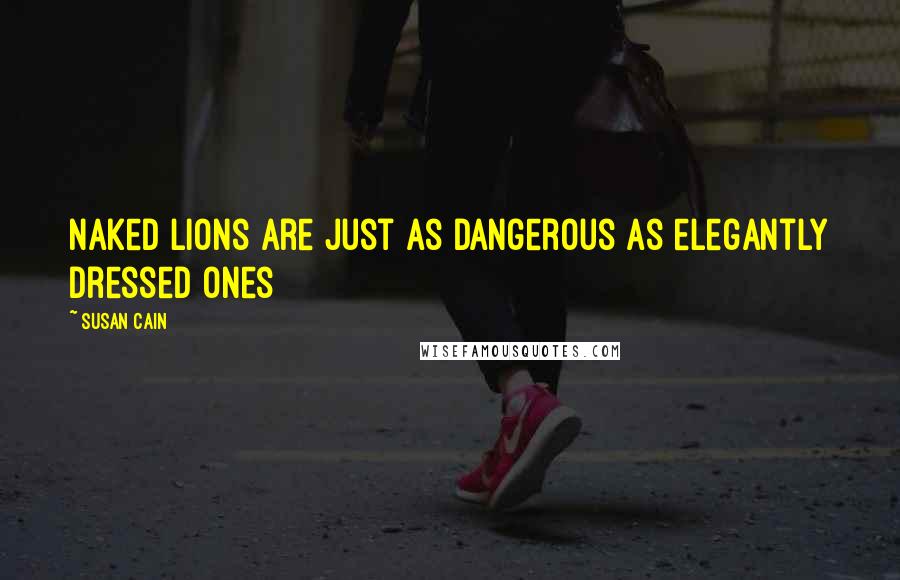 Susan Cain Quotes: Naked lions are just as dangerous as elegantly dressed ones