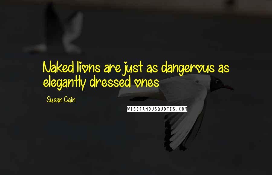 Susan Cain Quotes: Naked lions are just as dangerous as elegantly dressed ones