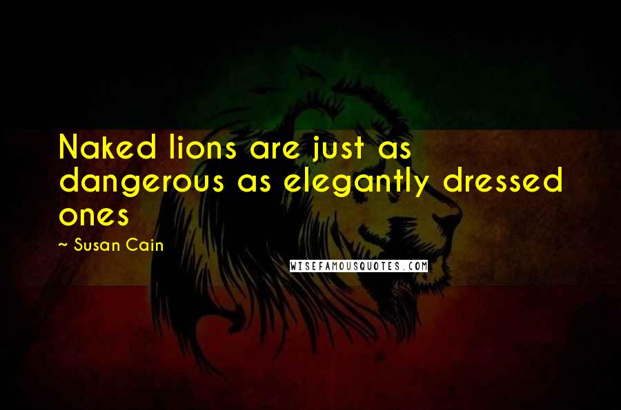 Susan Cain Quotes: Naked lions are just as dangerous as elegantly dressed ones