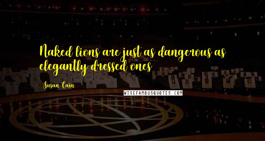 Susan Cain Quotes: Naked lions are just as dangerous as elegantly dressed ones