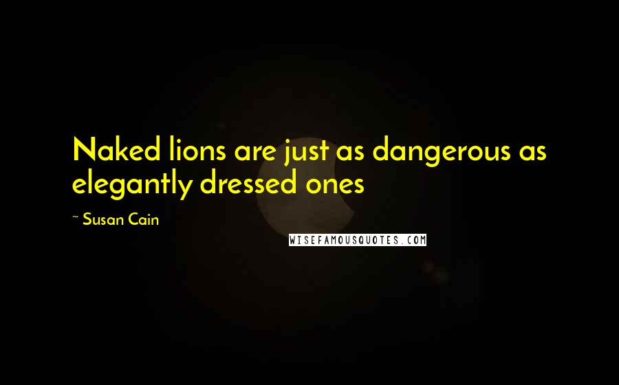 Susan Cain Quotes: Naked lions are just as dangerous as elegantly dressed ones