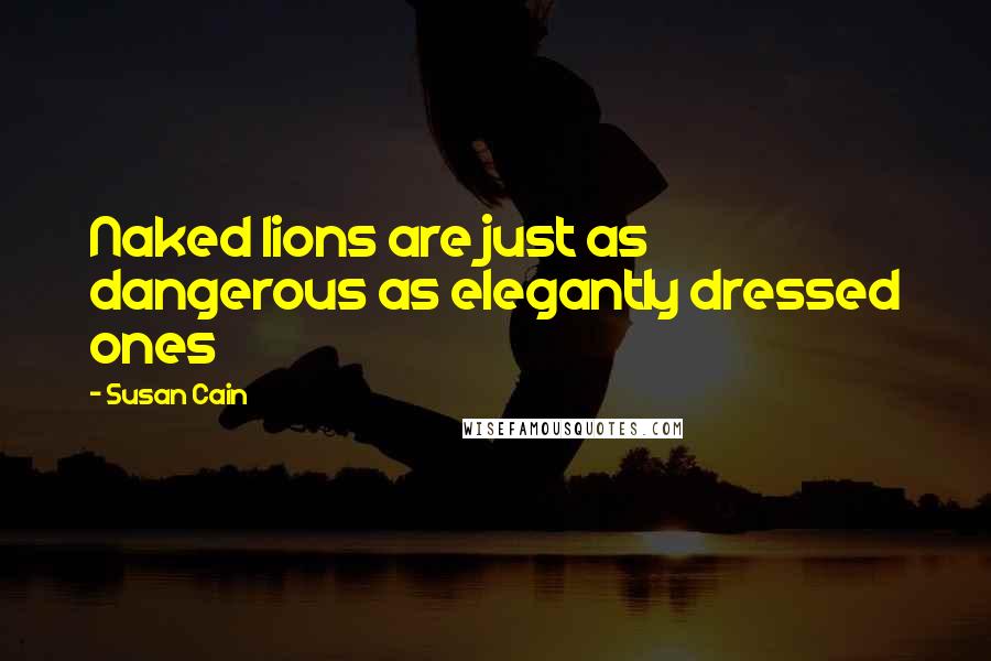 Susan Cain Quotes: Naked lions are just as dangerous as elegantly dressed ones