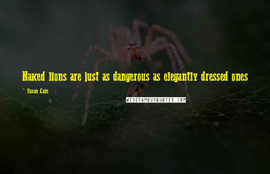 Susan Cain Quotes: Naked lions are just as dangerous as elegantly dressed ones