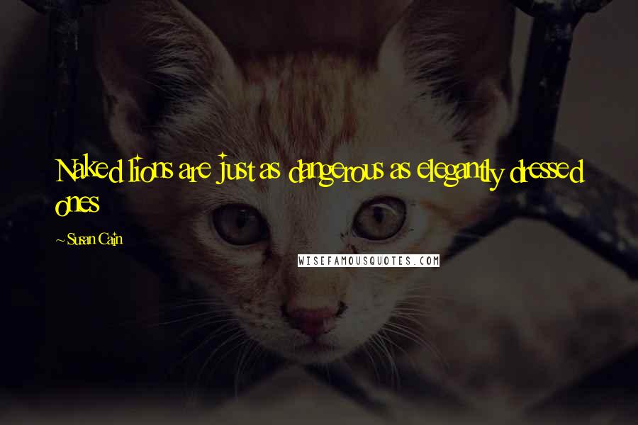 Susan Cain Quotes: Naked lions are just as dangerous as elegantly dressed ones