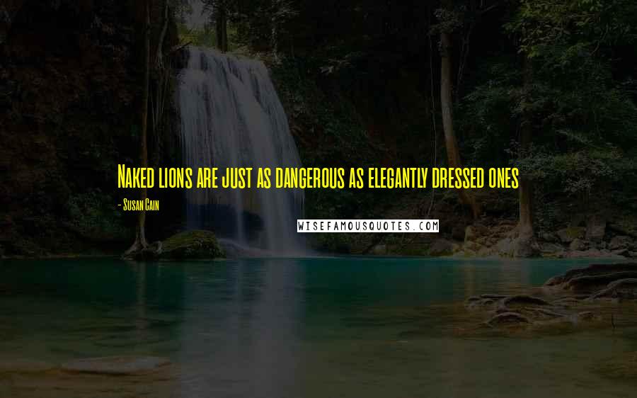 Susan Cain Quotes: Naked lions are just as dangerous as elegantly dressed ones