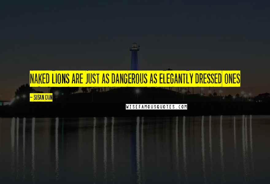 Susan Cain Quotes: Naked lions are just as dangerous as elegantly dressed ones