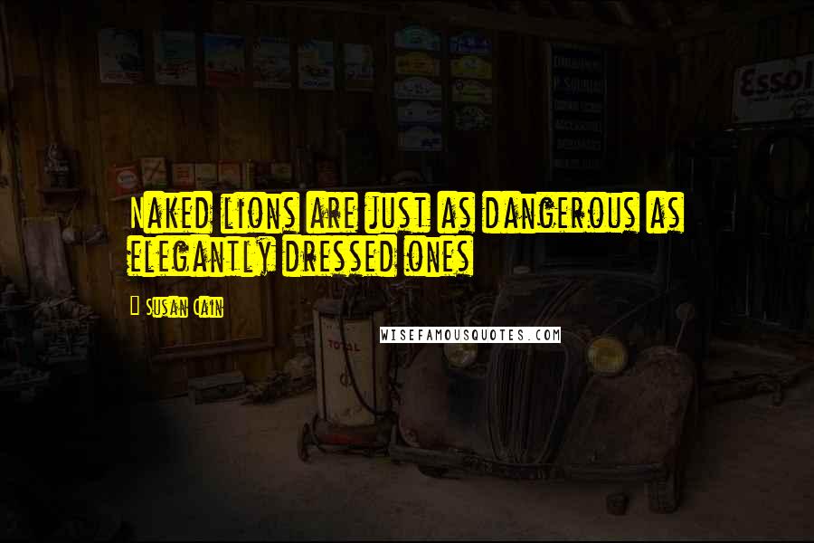Susan Cain Quotes: Naked lions are just as dangerous as elegantly dressed ones