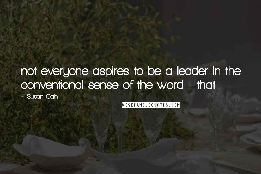 Susan Cain Quotes: not everyone aspires to be a leader in the conventional sense of the word - that