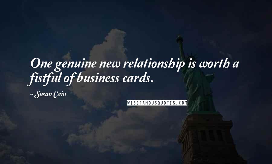 Susan Cain Quotes: One genuine new relationship is worth a fistful of business cards.