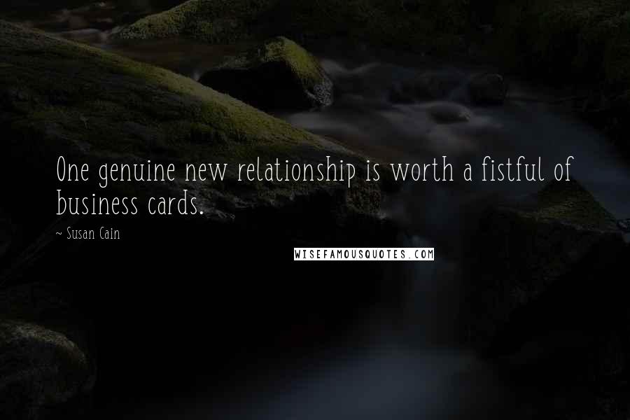 Susan Cain Quotes: One genuine new relationship is worth a fistful of business cards.