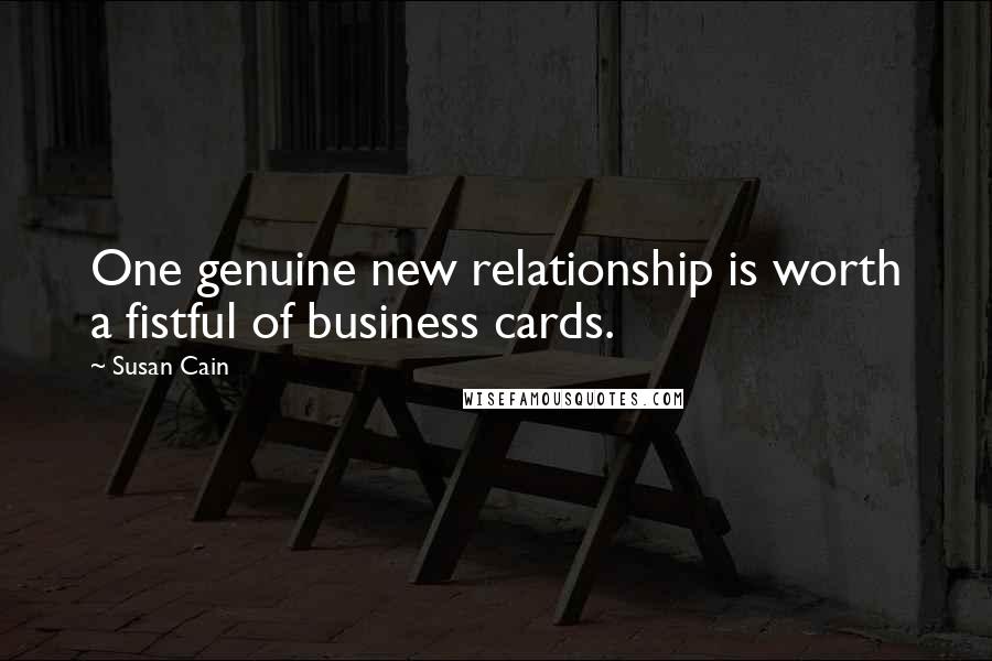 Susan Cain Quotes: One genuine new relationship is worth a fistful of business cards.