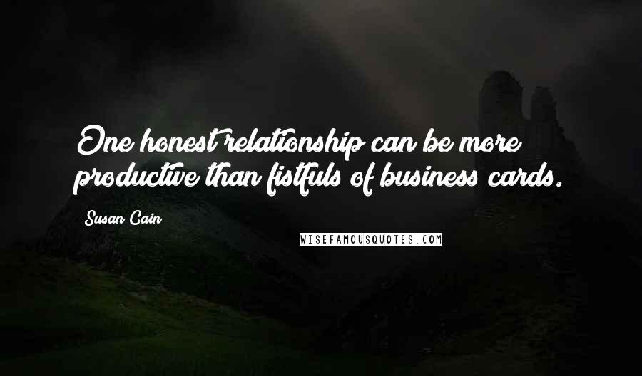 Susan Cain Quotes: One honest relationship can be more productive than fistfuls of business cards.