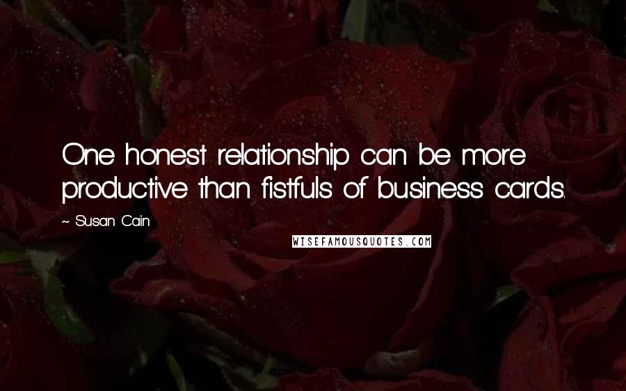 Susan Cain Quotes: One honest relationship can be more productive than fistfuls of business cards.