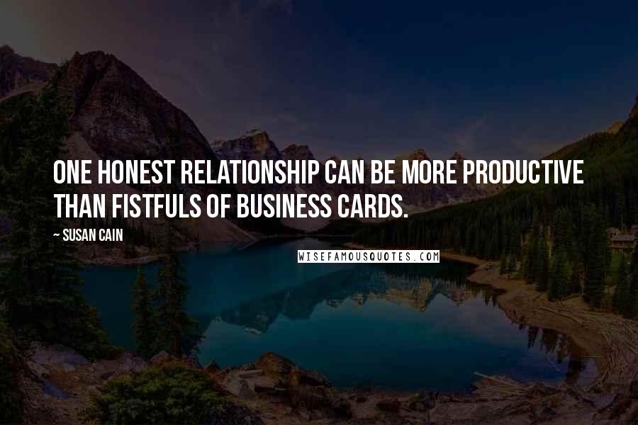 Susan Cain Quotes: One honest relationship can be more productive than fistfuls of business cards.