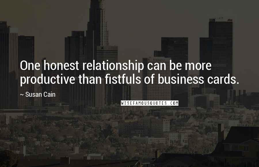 Susan Cain Quotes: One honest relationship can be more productive than fistfuls of business cards.