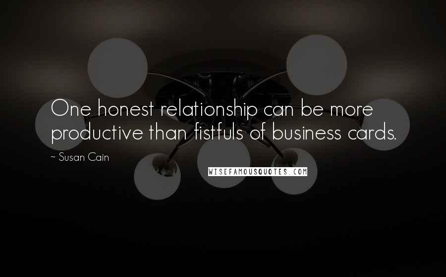 Susan Cain Quotes: One honest relationship can be more productive than fistfuls of business cards.