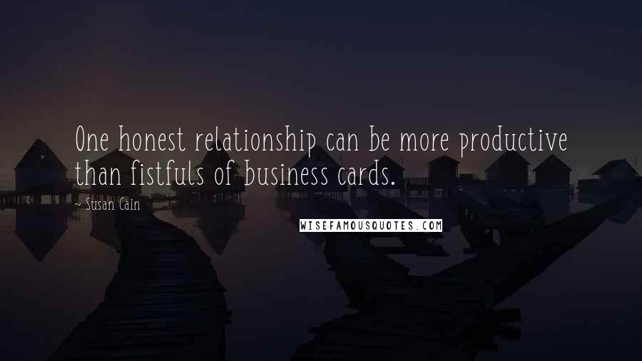 Susan Cain Quotes: One honest relationship can be more productive than fistfuls of business cards.