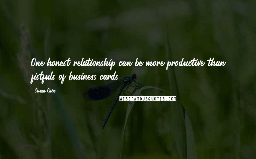 Susan Cain Quotes: One honest relationship can be more productive than fistfuls of business cards.