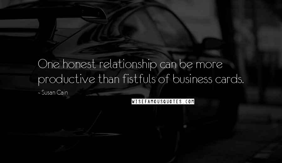 Susan Cain Quotes: One honest relationship can be more productive than fistfuls of business cards.