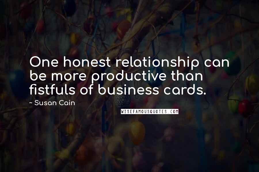 Susan Cain Quotes: One honest relationship can be more productive than fistfuls of business cards.