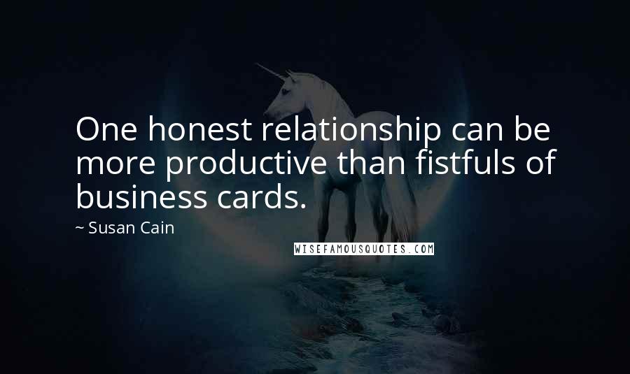 Susan Cain Quotes: One honest relationship can be more productive than fistfuls of business cards.