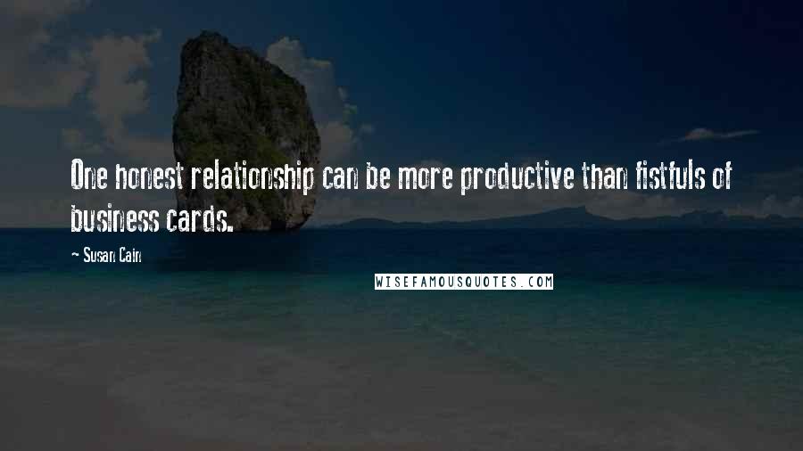 Susan Cain Quotes: One honest relationship can be more productive than fistfuls of business cards.