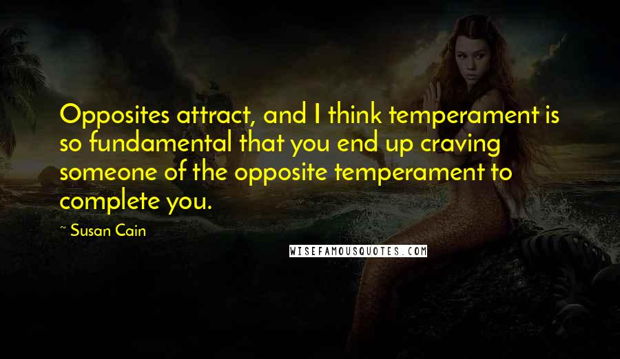 Susan Cain Quotes: Opposites attract, and I think temperament is so fundamental that you end up craving someone of the opposite temperament to complete you.