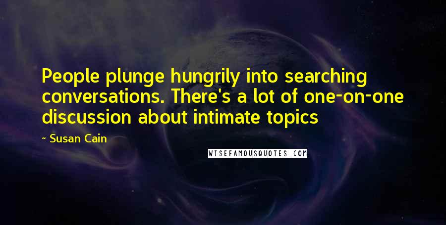 Susan Cain Quotes: People plunge hungrily into searching conversations. There's a lot of one-on-one discussion about intimate topics