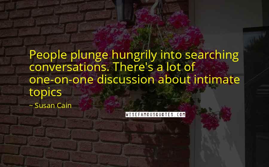 Susan Cain Quotes: People plunge hungrily into searching conversations. There's a lot of one-on-one discussion about intimate topics