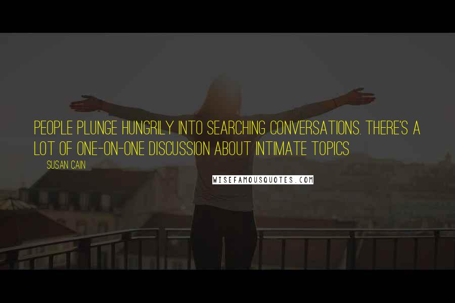 Susan Cain Quotes: People plunge hungrily into searching conversations. There's a lot of one-on-one discussion about intimate topics