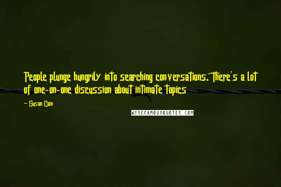 Susan Cain Quotes: People plunge hungrily into searching conversations. There's a lot of one-on-one discussion about intimate topics