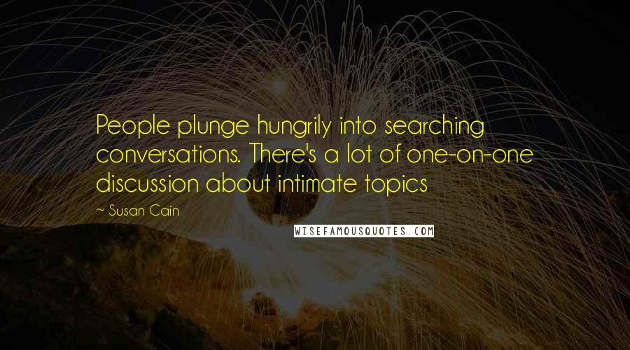 Susan Cain Quotes: People plunge hungrily into searching conversations. There's a lot of one-on-one discussion about intimate topics