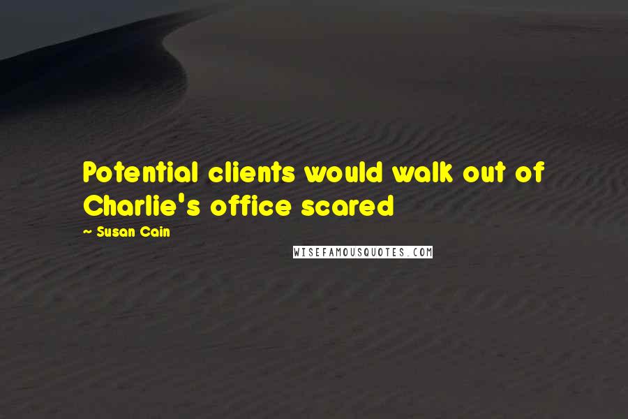 Susan Cain Quotes: Potential clients would walk out of Charlie's office scared