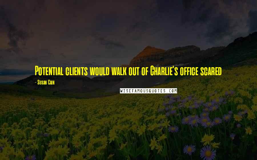 Susan Cain Quotes: Potential clients would walk out of Charlie's office scared