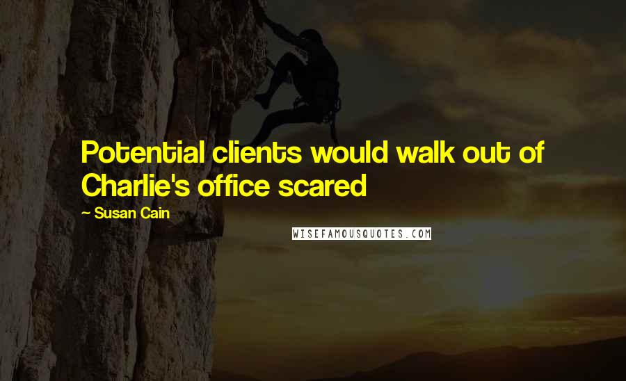 Susan Cain Quotes: Potential clients would walk out of Charlie's office scared