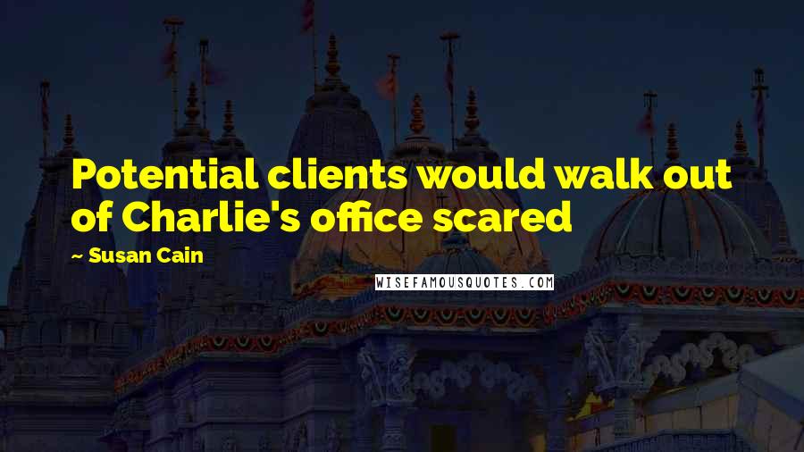 Susan Cain Quotes: Potential clients would walk out of Charlie's office scared