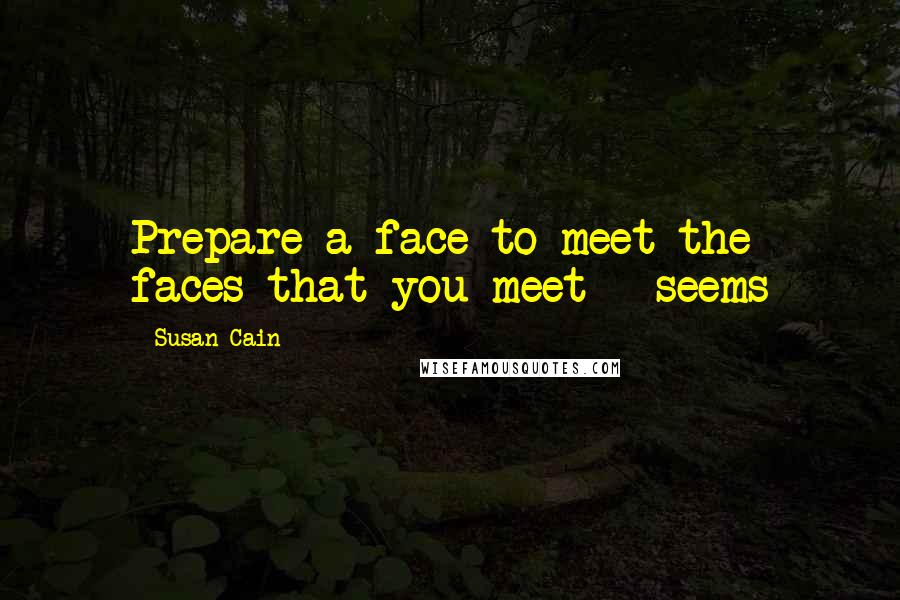 Susan Cain Quotes: Prepare a face to meet the faces that you meet - seems