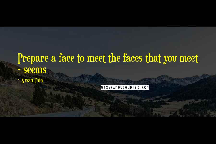 Susan Cain Quotes: Prepare a face to meet the faces that you meet - seems