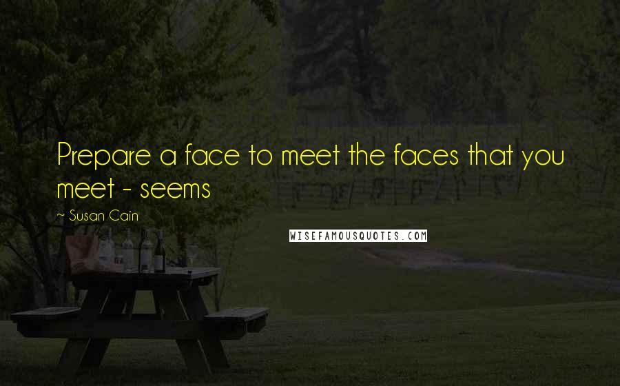 Susan Cain Quotes: Prepare a face to meet the faces that you meet - seems