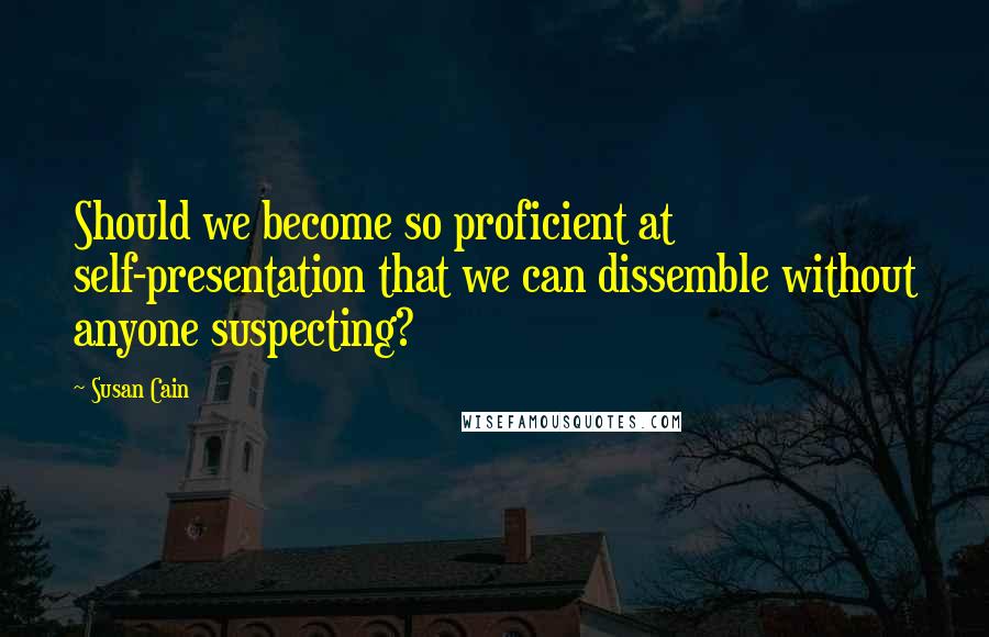 Susan Cain Quotes: Should we become so proficient at self-presentation that we can dissemble without anyone suspecting?