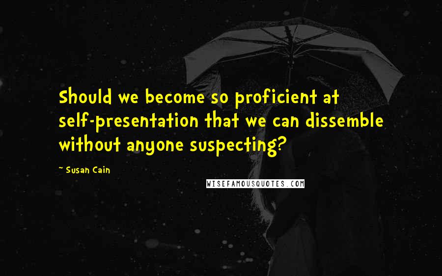 Susan Cain Quotes: Should we become so proficient at self-presentation that we can dissemble without anyone suspecting?