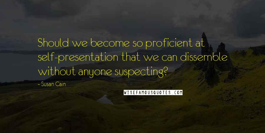 Susan Cain Quotes: Should we become so proficient at self-presentation that we can dissemble without anyone suspecting?