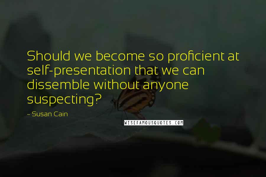 Susan Cain Quotes: Should we become so proficient at self-presentation that we can dissemble without anyone suspecting?