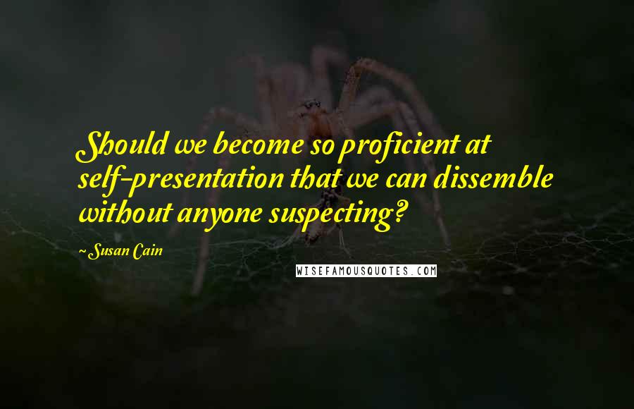 Susan Cain Quotes: Should we become so proficient at self-presentation that we can dissemble without anyone suspecting?