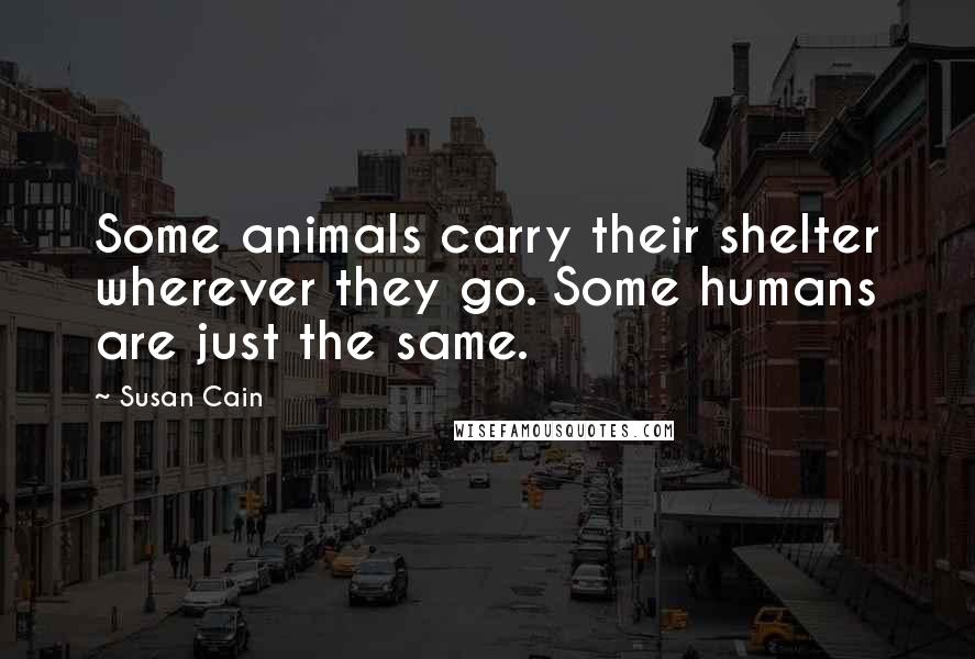 Susan Cain Quotes: Some animals carry their shelter wherever they go. Some humans are just the same.